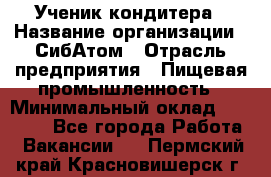 Ученик кондитера › Название организации ­ СибАтом › Отрасль предприятия ­ Пищевая промышленность › Минимальный оклад ­ 15 000 - Все города Работа » Вакансии   . Пермский край,Красновишерск г.